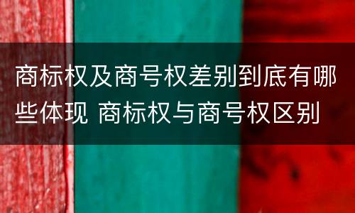 商标权及商号权差别到底有哪些体现 商标权与商号权区别