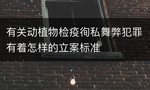 有关动植物检疫徇私舞弊犯罪有着怎样的立案标准