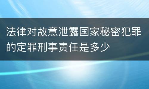 法律对故意泄露国家秘密犯罪的定罪刑事责任是多少