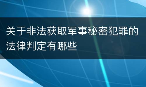 关于非法获取军事秘密犯罪的法律判定有哪些