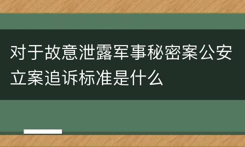对于故意泄露军事秘密案公安立案追诉标准是什么