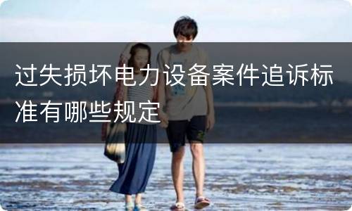 过失损坏电力设备案件追诉标准有哪些规定