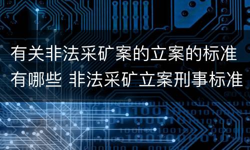 有关非法采矿案的立案的标准有哪些 非法采矿立案刑事标准是什么