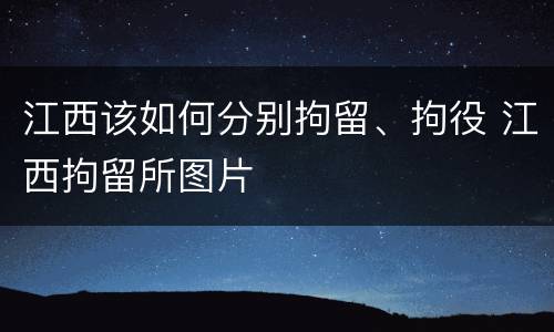江西该如何分别拘留、拘役 江西拘留所图片