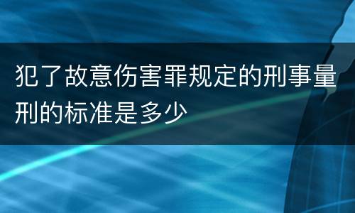 犯了故意伤害罪规定的刑事量刑的标准是多少