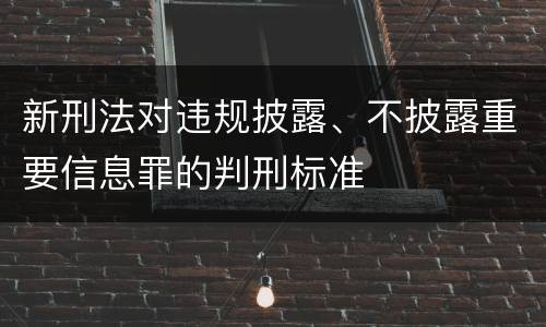 新刑法对违规披露、不披露重要信息罪的判刑标准