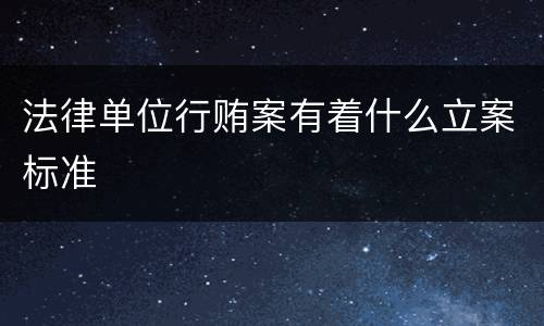 法律单位行贿案有着什么立案标准