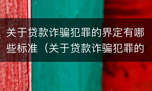 关于贷款诈骗犯罪的界定有哪些标准（关于贷款诈骗犯罪的界定有哪些标准呢）