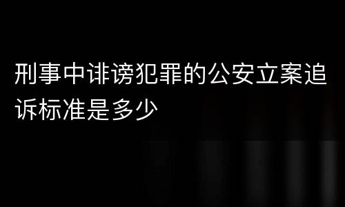 刑事中诽谤犯罪的公安立案追诉标准是多少