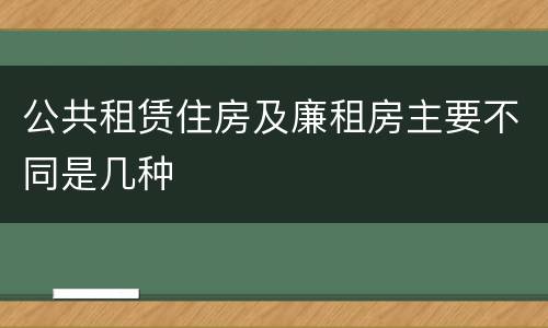 公共租赁住房及廉租房主要不同是几种