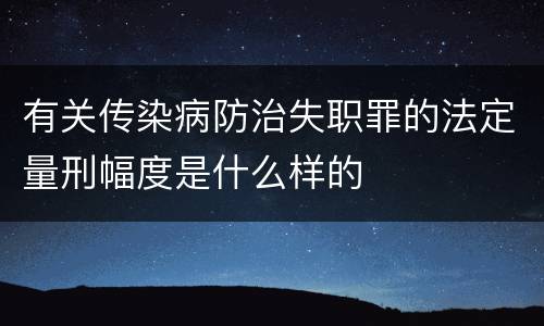 有关传染病防治失职罪的法定量刑幅度是什么样的