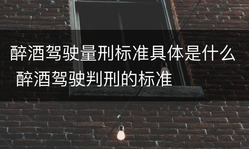 醉酒驾驶量刑标准具体是什么 醉酒驾驶判刑的标准