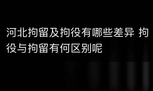 河北拘留及拘役有哪些差异 拘役与拘留有何区别呢