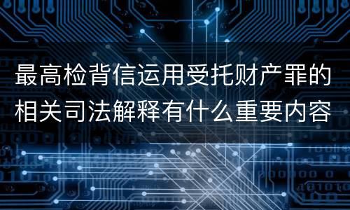 最高检背信运用受托财产罪的相关司法解释有什么重要内容