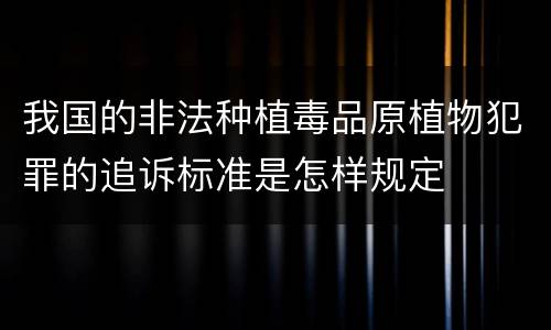 我国的非法种植毒品原植物犯罪的追诉标准是怎样规定