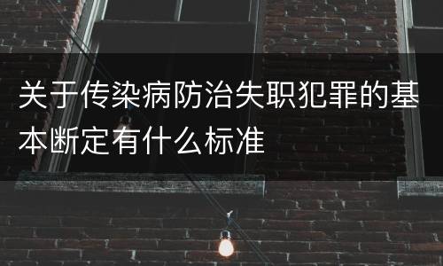 关于传染病防治失职犯罪的基本断定有什么标准