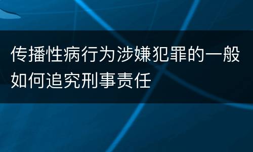 传播性病行为涉嫌犯罪的一般如何追究刑事责任