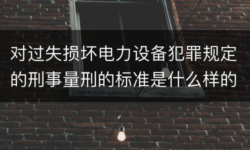对过失损坏电力设备犯罪规定的刑事量刑的标准是什么样的