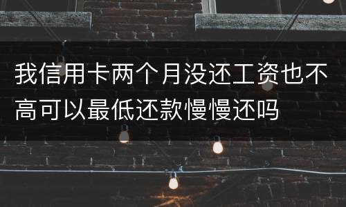 我信用卡两个月没还工资也不高可以最低还款慢慢还吗