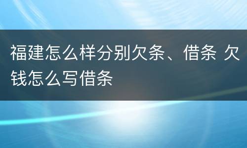 福建怎么样分别欠条、借条 欠钱怎么写借条
