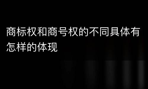 商标权和商号权的不同具体有怎样的体现