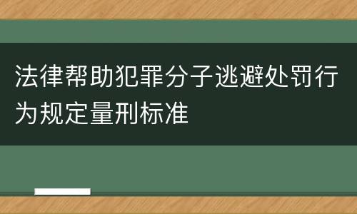 法律帮助犯罪分子逃避处罚行为规定量刑标准