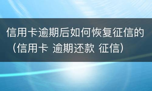 信用卡逾期后如何恢复征信的（信用卡 逾期还款 征信）