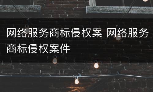 网络服务商标侵权案 网络服务商标侵权案件