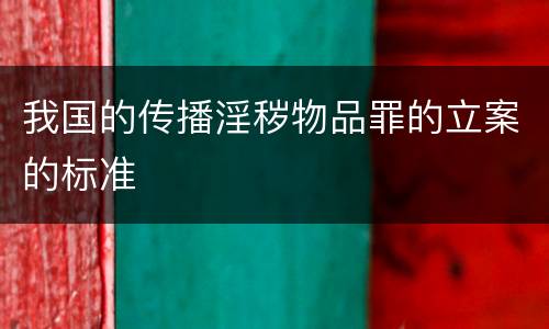 我国的传播淫秽物品罪的立案的标准