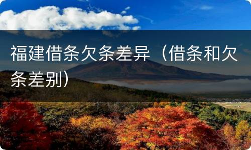 福建借条欠条差异（借条和欠条差别）