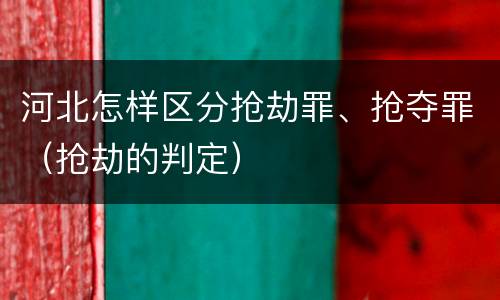 河北怎样区分抢劫罪、抢夺罪（抢劫的判定）