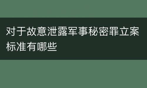 对于故意泄露军事秘密罪立案标准有哪些