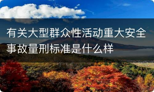 有关大型群众性活动重大安全事故量刑标准是什么样