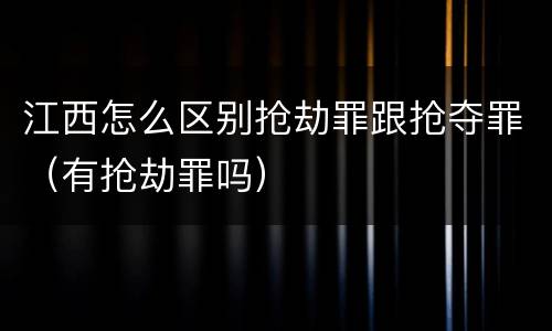 江西怎么区别抢劫罪跟抢夺罪（有抢劫罪吗）