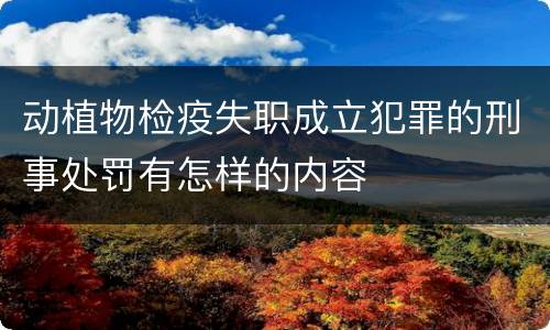 动植物检疫失职成立犯罪的刑事处罚有怎样的内容