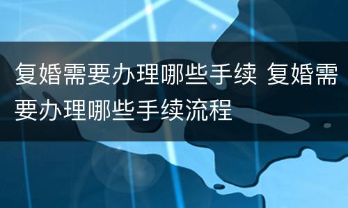 复婚需要办理哪些手续 复婚需要办理哪些手续流程