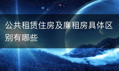 公共租赁住房及廉租房具体区别有哪些