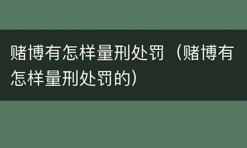 赌博有怎样量刑处罚（赌博有怎样量刑处罚的）