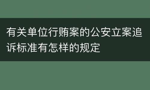 有关单位行贿案的公安立案追诉标准有怎样的规定