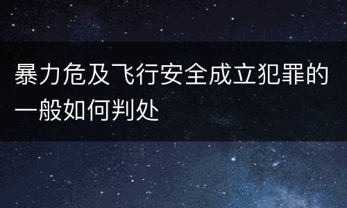暴力危及飞行安全成立犯罪的一般如何判处