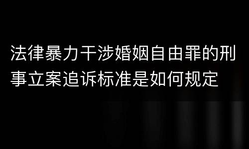 法律暴力干涉婚姻自由罪的刑事立案追诉标准是如何规定