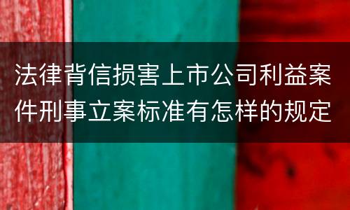法律背信损害上市公司利益案件刑事立案标准有怎样的规定
