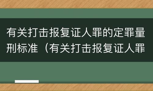 有关打击报复证人罪的定罪量刑标准（有关打击报复证人罪的定罪量刑标准是什么）