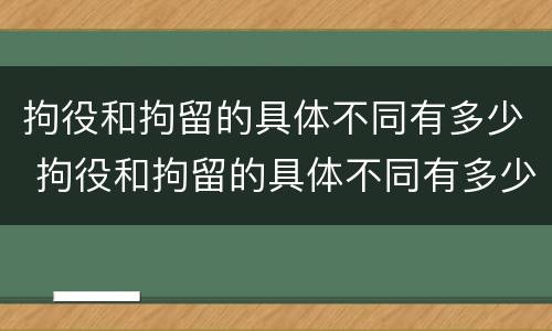 拘役和拘留的具体不同有多少 拘役和拘留的具体不同有多少种