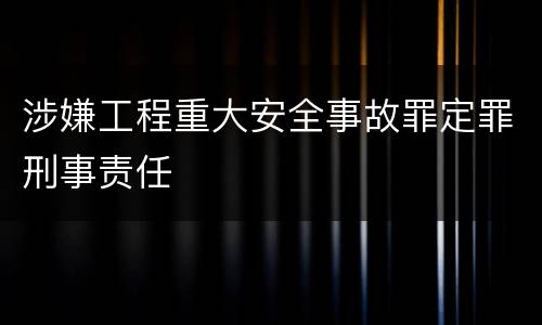 涉嫌工程重大安全事故罪定罪刑事责任