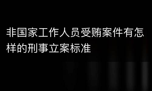 非国家工作人员受贿案件有怎样的刑事立案标准