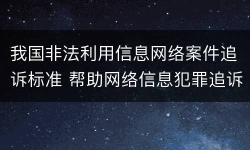 我国非法利用信息网络案件追诉标准 帮助网络信息犯罪追诉标准