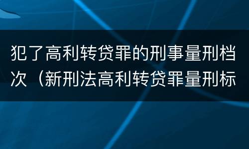 犯了高利转贷罪的刑事量刑档次（新刑法高利转贷罪量刑标准）