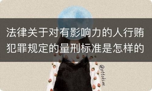 法律关于对有影响力的人行贿犯罪规定的量刑标准是怎样的