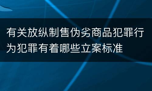 有关放纵制售伪劣商品犯罪行为犯罪有着哪些立案标准